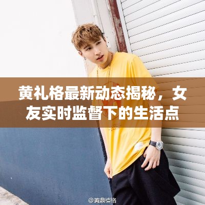 黄礼格最新动态揭秘,女友实时监督下的生活点滴