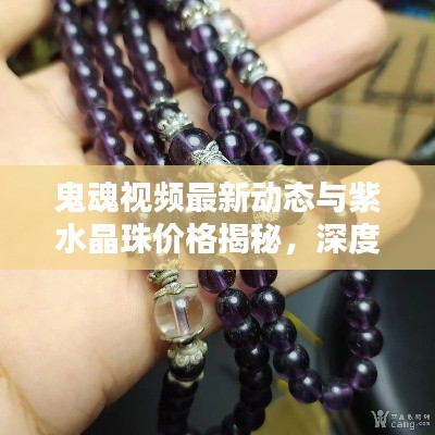 鬼魂视频最新动态与紫水晶珠价格揭秘,深度解析揭秘热点话题