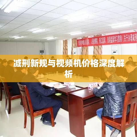 减刑新规与视频机价格深度解析