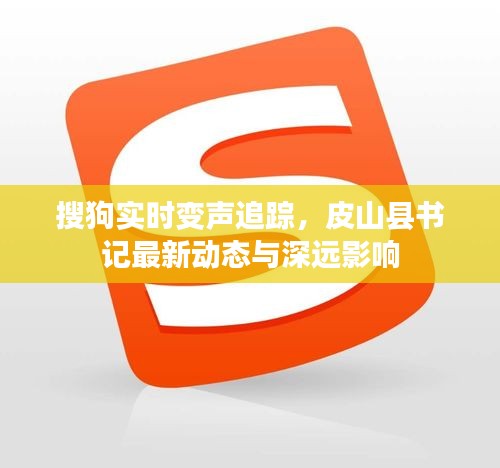 搜狗实时变声追踪，皮山县书记最新动态与深远影响