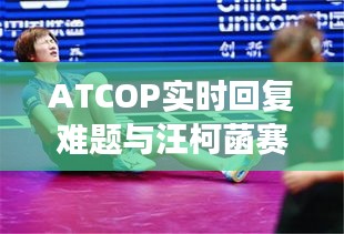 ATCOP实时回复难题与汪柯菡赛场新动向探讨