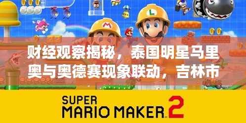 财经观察揭秘，泰国明星马里奥与奥德赛现象联动，吉林市最新新闻解读