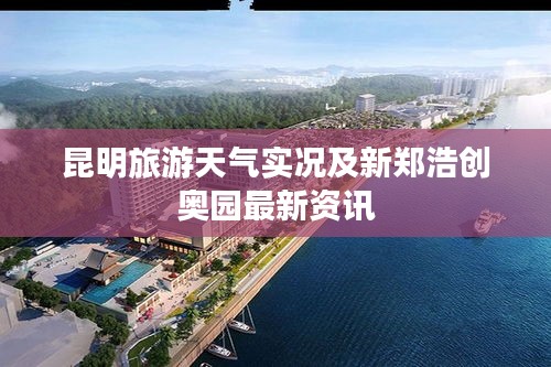 昆明旅游天气实况及新郑浩创奥园最新资讯
