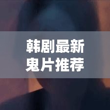 韩剧最新鬼片推荐及实时图片搜索秘籍攻略
