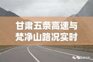 甘肃五条高速与梵净山路况实时更新，快速掌握路况信息