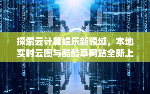 探索云计算娱乐新领域，本地实时云图与酷酷草网站全新上线！