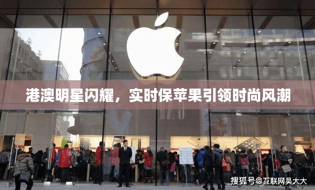 港澳明星闪耀，实时保苹果引领时尚风潮