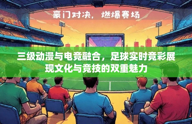 三级动漫与电竞融合,足球实时竞彩展现文化与竞技的双重魅力