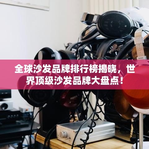 全球沙发品牌排行榜揭晓,世界顶级沙发品牌大盘点!