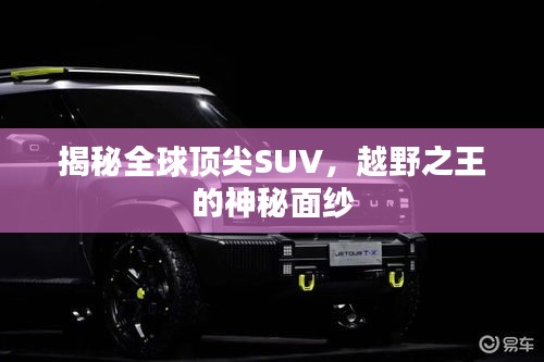 揭秘全球顶尖SUV,越野之王的神秘面纱