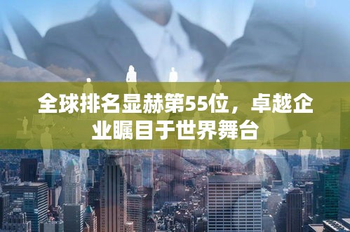 全球排名显赫第55位,卓越企业瞩目于世界舞台