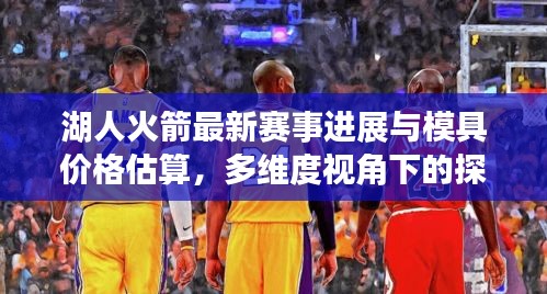 湖人火箭最新赛事进展与模具价格估算,多维度视角下的探讨