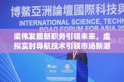 梁伟发履新职务引领未来,虚拟实时导航技术引领市场新潮流