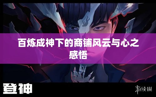 百炼成神下的商铺风云与心之感悟