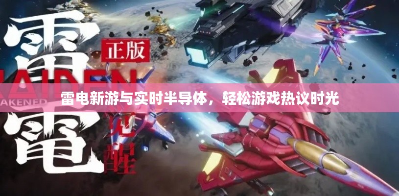 雷电新游与实时半导体,轻松游戏热议时光