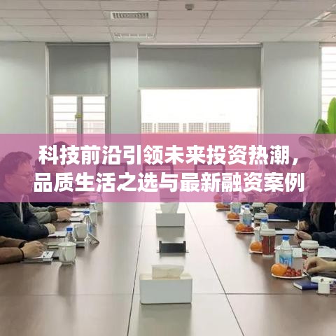 科技前沿引领未来投资热潮,品质生活之选与最新融资案例及股价动态报道