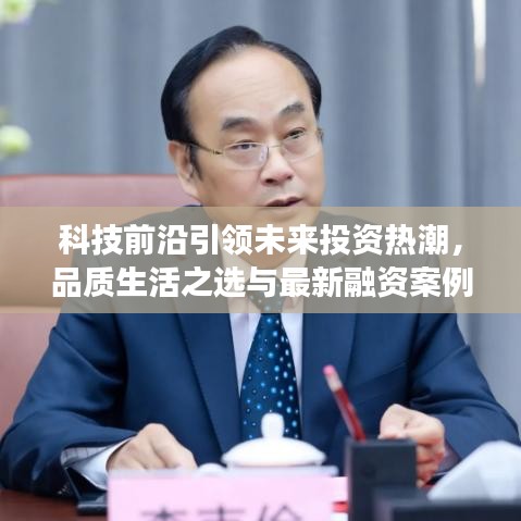 科技前沿引领未来投资热潮,品质生活之选与最新融资案例及股价动态报道
