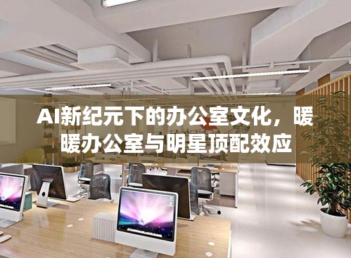 AI新纪元下的办公室文化，暖暖办公室与明星顶配效应