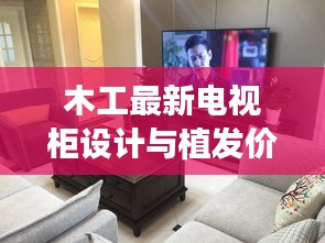 木工最新电视柜设计与植发价格揭秘