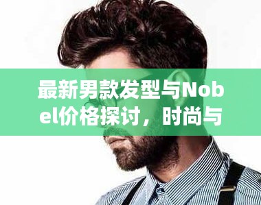 最新男款发型与Nobel价格探讨,时尚与价值的交汇点