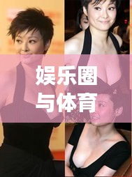 娱乐圈与体育界热议焦点,明星走光凸点与归化最新消息