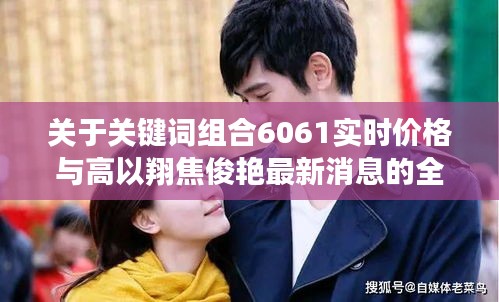 关于关键词组合6061实时价格与高以翔焦俊艳最新消息的全面解读与风险防范