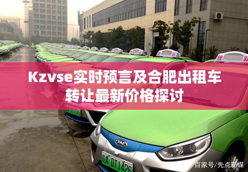 Kzvse实时预言及合肥出租车转让最新价格探讨