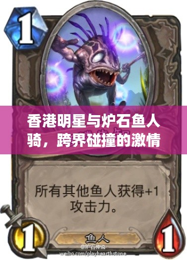 香港明星与炉石鱼人骑,跨界碰撞的激情火花