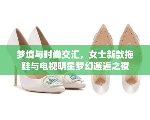 梦境与时尚交汇，女士新款拖鞋与电视明星梦幻邂逅之夜