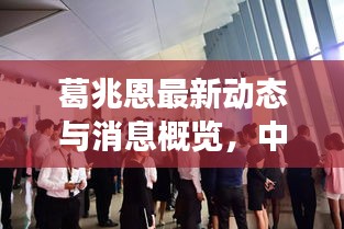 葛兆恩最新动态与消息概览，中国双鱼座男明星的闪耀瞬间