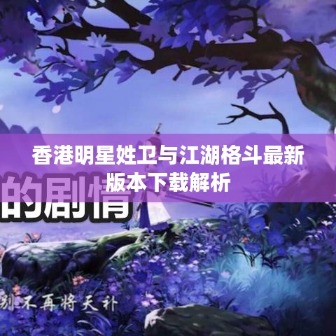 香港明星姓卫与江湖格斗最新版本下载解析