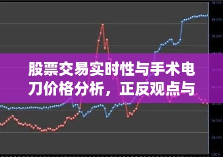 股票交易实时性与手术电刀价格分析，正反观点与平衡探讨之道