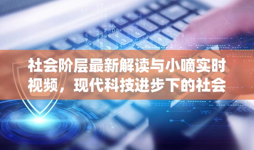 社会阶层最新解读与小嘀实时视频，现代科技进步下的社会阶层交织观察