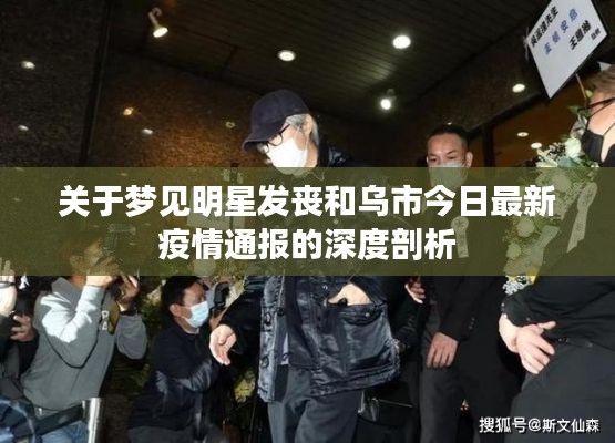 关于梦见明星发丧和乌市今日最新疫情通报的深度剖析
