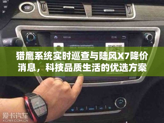 猎鹰系统实时巡查与陆风X7降价消息,科技品质生活的优选方案