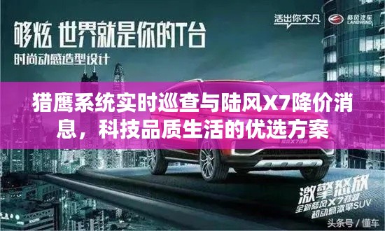猎鹰系统实时巡查与陆风X7降价消息,科技品质生活的优选方案