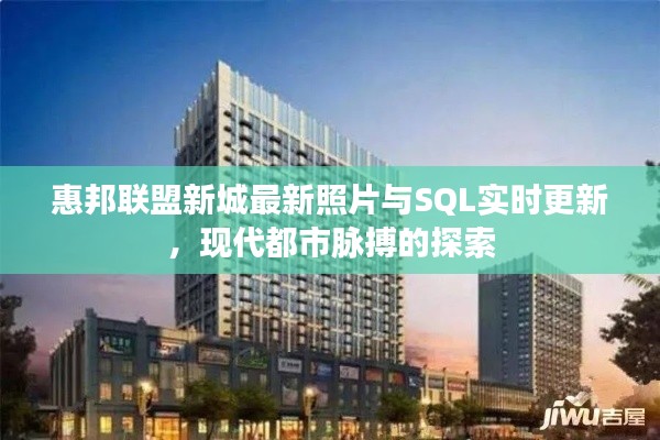 惠邦联盟新城最新照片与SQL实时更新,现代都市脉搏的探索