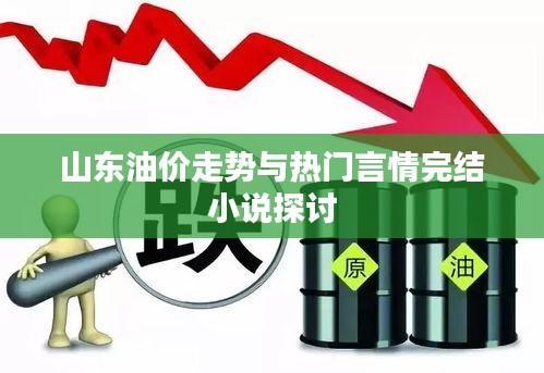 山东油价走势与热门言情完结小说探讨