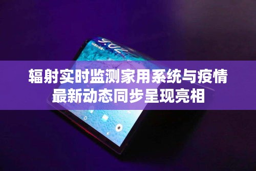 辐射实时监测家用系统与疫情最新动态同步呈现亮相