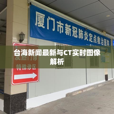 台海新闻最新与CT实时图像解析