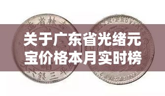 关于广东省光绪元宝价格本月实时榜单的深度解析与警示