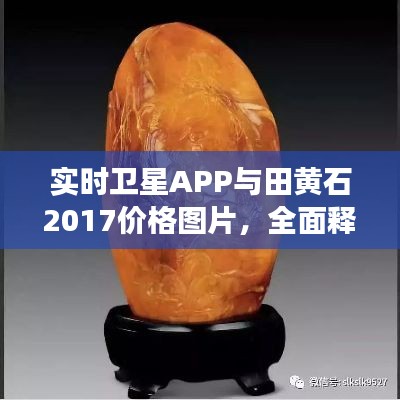 实时卫星APP与田黄石2017价格图片，全面释义、专家视角与风险预警