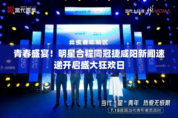 青春盛宴!明星合程同冠捷咸阳新闻速递开启盛大狂欢日