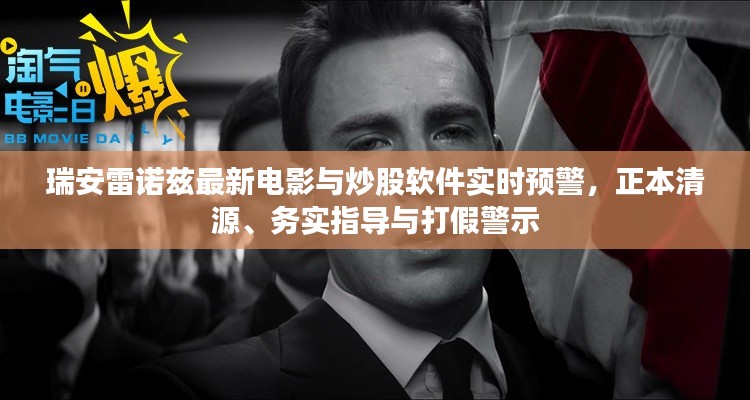 瑞安雷诺兹最新电影与炒股软件实时预警,正本清源、务实指导与打假警示