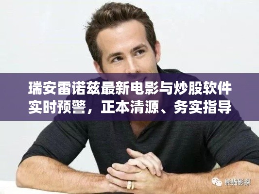 瑞安雷诺兹最新电影与炒股软件实时预警,正本清源、务实指导与打假警示
