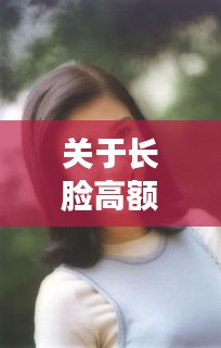 关于长脸高额头女明星及点点最新破解版的全面解读与警示