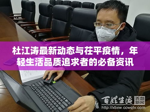 杜江涛最新动态与茌平疫情,年轻生活品质追求者的必备资讯实时更新