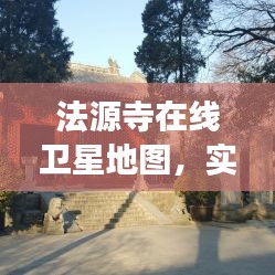 法源寺在线卫星地图，实时查询、细致观察与深度解析