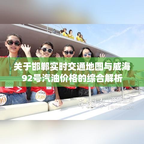 关于邯郸实时交通地图与威海92号汽油价格的综合解析