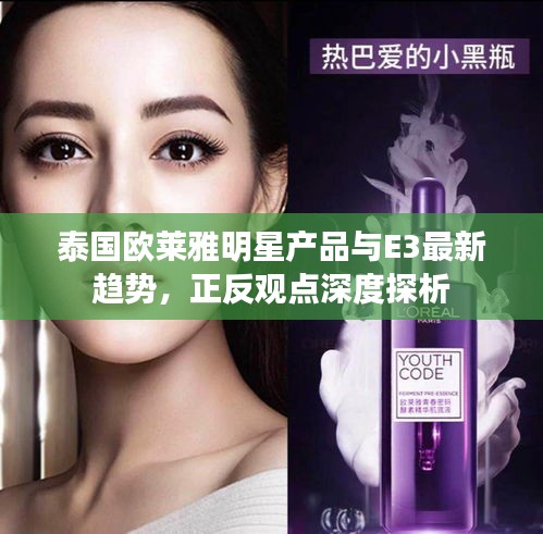 泰国欧莱雅明星产品与E3最新趋势，正反观点深度探析
